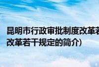 昆明市行政审批制度改革若干规定(关于昆明市行政审批制度改革若干规定的简介)