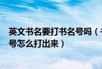 英文书名要打书名号吗(书名号和单书名号怎么打英文书名号怎么打出来)