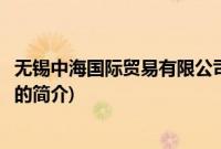 无锡中海国际贸易有限公司(关于无锡中海国际贸易有限公司的简介)