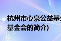 杭州市心泉公益基金会(关于杭州市心泉公益基金会的简介)