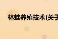 林蛙养殖技术(关于林蛙养殖技术的简介)