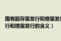 国有股存量发行和增量发行分别是什么意思（国有股存量发行和增量发行的含义）