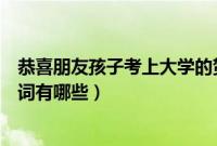 恭喜朋友孩子考上大学的贺词（恭喜朋友孩子考上大学的贺词有哪些）