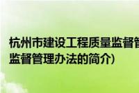 杭州市建设工程质量监督管理办法(关于杭州市建设工程质量监督管理办法的简介)