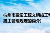 杭州市建设工程文明施工管理规定(关于杭州市建设工程文明施工管理规定的简介)