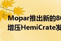 Mopar推出新的807马力HellcrateRedeye增压HemiCrate发动机