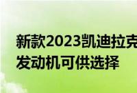 新款2023凯迪拉克凯雷德的引擎盖下有两种发动机可供选择