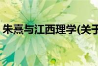 朱熹与江西理学(关于朱熹与江西理学的简介)