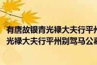 有唐故银青光禄大夫行平州别驾马公墓志铭(关于有唐故银青光禄大夫行平州别驾马公墓志铭的简介)