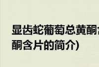 显齿蛇葡萄总黄酮含片(关于显齿蛇葡萄总黄酮含片的简介)
