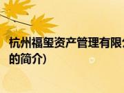杭州福玺资产管理有限公司(关于杭州福玺资产管理有限公司的简介)