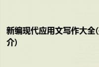 新编现代应用文写作大全(关于新编现代应用文写作大全的简介)