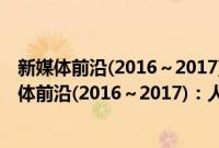新媒体前沿(2016～2017)：人工智能与虚拟现实(关于新媒体前沿(2016～2017)：人工智能与虚拟现实的简介)