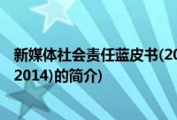 新媒体社会责任蓝皮书(2014)(关于新媒体社会责任蓝皮书(2014)的简介)