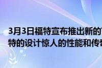 3月3日福特宣布推出新的Trail 和ActiveTransit变体提供独特的设计惊人的性能和传奇的Transit韧性