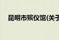 昆明市殡仪馆(关于昆明市殡仪馆的简介)