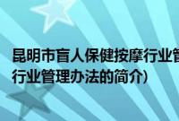 昆明市盲人保健按摩行业管理办法(关于昆明市盲人保健按摩行业管理办法的简介)