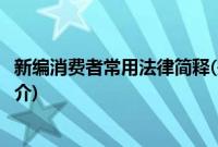 新编消费者常用法律简释(关于新编消费者常用法律简释的简介)