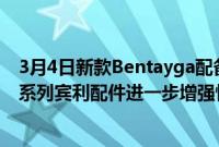 3月4日新款Bentayga配备Akrapovic运动型排气装置和一系列宾利配件进一步增强性能