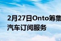 2月27日Onto筹集1.25亿英镑用于扩展电动汽车订阅服务