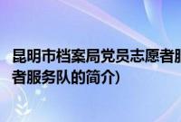 昆明市档案局党员志愿者服务队(关于昆明市档案局党员志愿者服务队的简介)