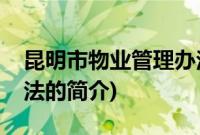 昆明市物业管理办法(关于昆明市物业管理办法的简介)