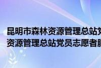 昆明市森林资源管理总站党员志愿者服务队(关于昆明市森林资源管理总站党员志愿者服务队的简介)