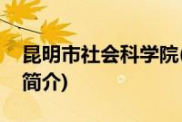 昆明市社会科学院(关于昆明市社会科学院的简介)