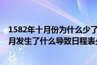 1582年十月份为什么少了十天到底发生了什么（1582年10月发生了什么导致日程表少了整整10天）