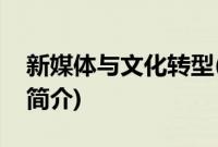 新媒体与文化转型(关于新媒体与文化转型的简介)
