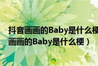抖音画画的Baby是什么梗（抖音画画的Baby是什么歌抖音画画的Baby是什么梗）