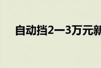 自动挡2一3万元新车（3万左右的新车）