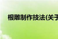 根雕制作技法(关于根雕制作技法的简介)