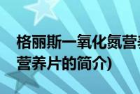 格丽斯一氧化氮营养片(关于格丽斯一氧化氮营养片的简介)