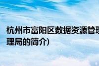 杭州市富阳区数据资源管理局(关于杭州市富阳区数据资源管理局的简介)