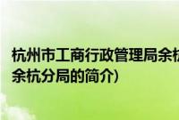 杭州市工商行政管理局余杭分局(关于杭州市工商行政管理局余杭分局的简介)
