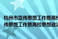 杭州市宣传思想工作暨高校思想政治工作会议(关于杭州市宣传思想工作暨高校思想政治工作会议的简介)