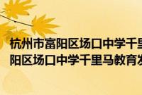 杭州市富阳区场口中学千里马教育发展基金会(关于杭州市富阳区场口中学千里马教育发展基金会的简介)