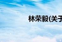 林荣毅(关于林荣毅的简介)