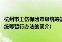 杭州市工伤保险市级统筹暂行办法(关于杭州市工伤保险市级统筹暂行办法的简介)
