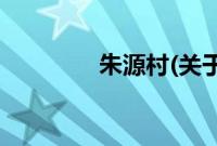 朱源村(关于朱源村的简介)