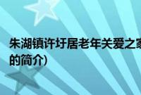 朱湖镇许圩居老年关爱之家(关于朱湖镇许圩居老年关爱之家的简介)