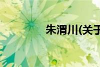 朱渭川(关于朱渭川的简介)