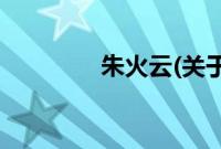 朱火云(关于朱火云的简介)