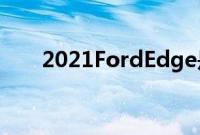 2021FordEdge是一款中型跨界SUV