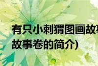 有只小刺猬图画故事卷(关于有只小刺猬图画故事卷的简介)