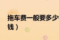 拖车费一般要多少钱（拖车费用50公里多少钱）