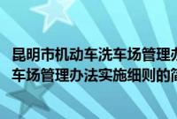 昆明市机动车洗车场管理办法实施细则(关于昆明市机动车洗车场管理办法实施细则的简介)