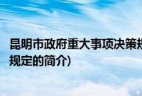 昆明市政府重大事项决策规定(关于昆明市政府重大事项决策规定的简介)