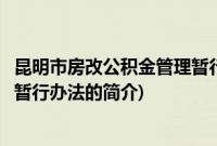 昆明市房改公积金管理暂行办法(关于昆明市房改公积金管理暂行办法的简介)